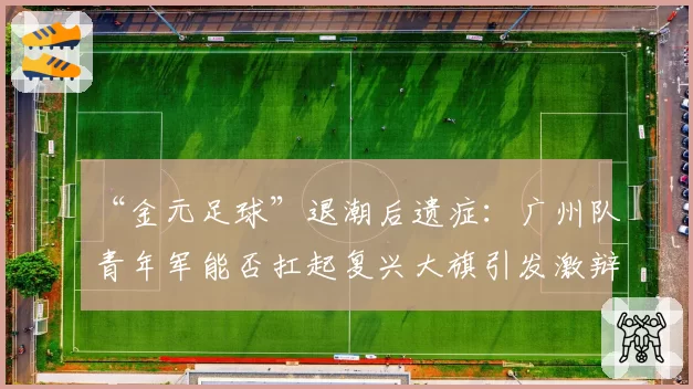 “金元足球”退潮后遗症：广州队青年军能否扛起复兴大旗引发激辩