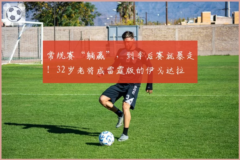 常规赛“躺赢”,到季后赛就暴走!32岁老将成雷霆版的伊戈达拉