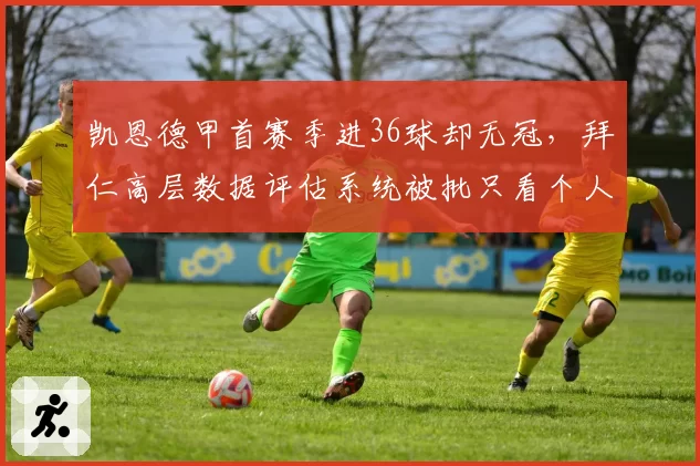 凯恩德甲首赛季进36球却无冠，拜仁高层数据评估系统被批只看个人