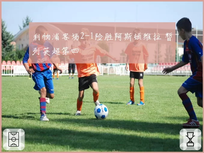 利物浦客场2-1险胜阿斯顿维拉 暂列英超第四