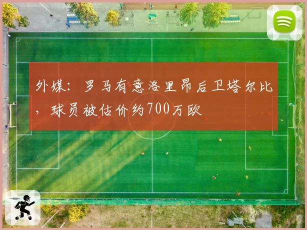 外媒：罗马有意洛里昂后卫塔尔比，球员被估价约700万欧