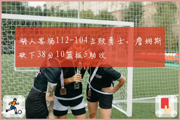 湖人客场112-104击败勇士,詹姆斯砍下38分10篮板5助攻