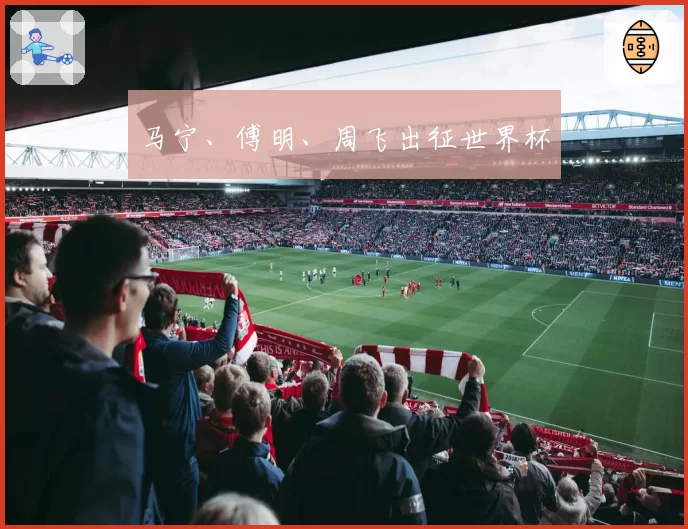 马宁、傅明、周飞出征世界杯