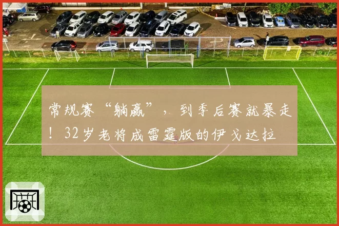 常规赛“躺赢”,到季后赛就暴走!32岁老将成雷霆版的伊戈达拉
