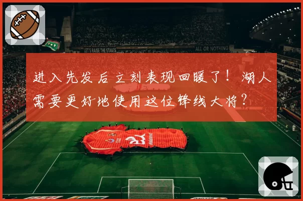 进入先发后立刻表现回暖了！湖人需要更好地使用这位锋线大将？