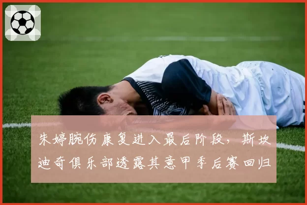 朱婷腕伤康复进入最后阶段,斯坎迪奇俱乐部透露其意甲季后赛回归计划
