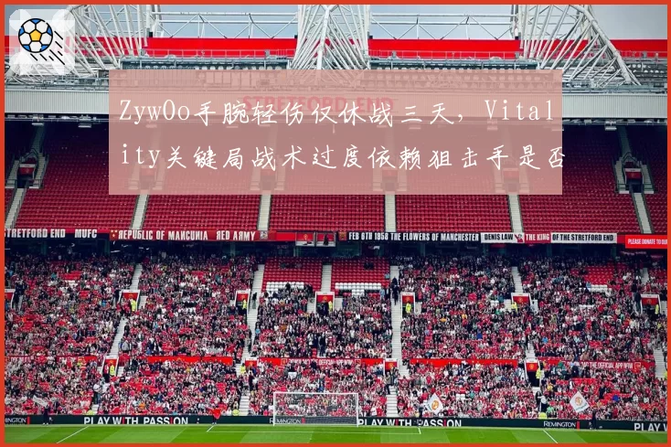 ZywOo手腕轻伤仅休战三天，Vitality关键局战术过度依赖狙击手是否埋隐患？