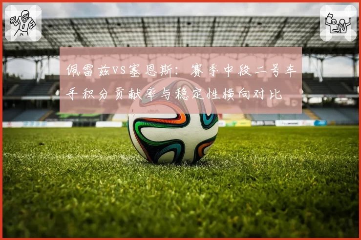 佩雷兹vs塞恩斯:赛季中段二号车手积分贡献率与稳定性横向对比