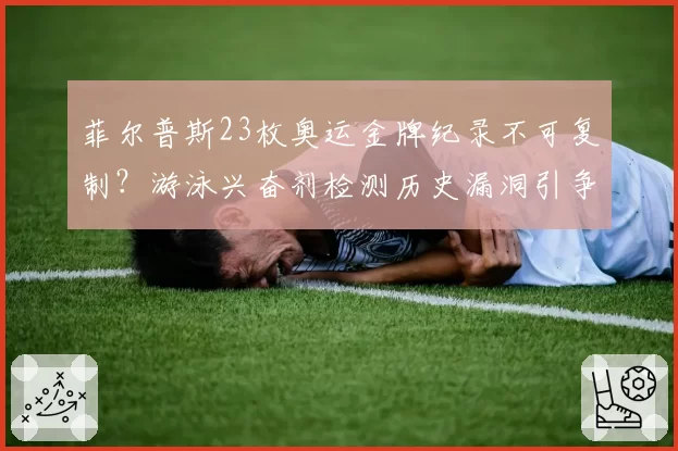 菲尔普斯23枚奥运金牌纪录不可复制?游泳兴奋剂检测历史漏洞引争议