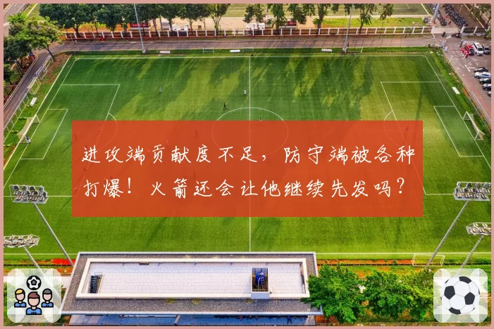 进攻端贡献度不足，防守端被各种打爆！火箭还会让他继续先发吗？