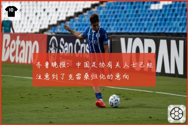 齐鲁晚报:中国足协有关人士已经注意到了克雷桑归化的意向