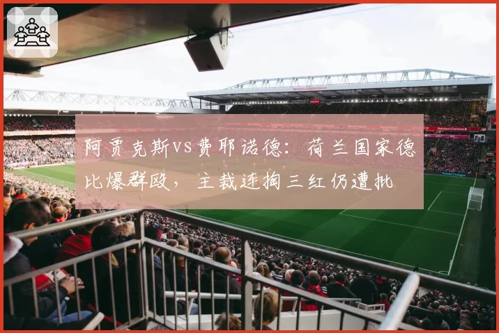 阿贾克斯vs费耶诺德：荷兰国家德比爆群殴，主裁连掏三红仍遭批