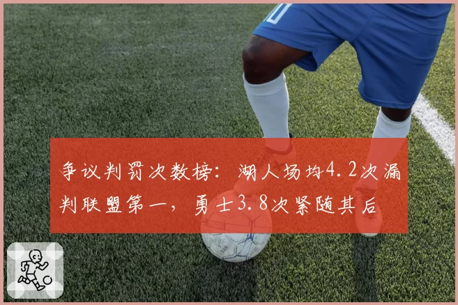 争议判罚次数榜：湖人场均4.2次漏判联盟第一，勇士3.8次紧随其后